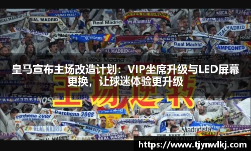 皇马宣布主场改造计划：VIP坐席升级与LED屏幕更换，让球迷体验更升级