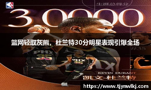 篮网轻取灰熊，杜兰特30分明星表现引爆全场