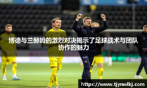博德与兰赫姆的激烈对决揭示了足球战术与团队协作的魅力