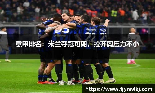 意甲排名：米兰夺冠可期，拉齐奥压力不小