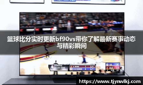 篮球比分实时更新bf90vs带你了解最新赛事动态与精彩瞬间