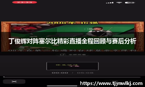 丁俊辉对阵塞尔比精彩直播全程回顾与赛后分析