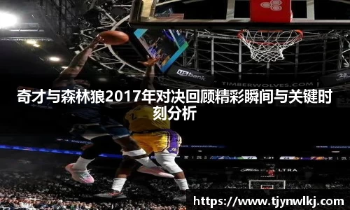 奇才与森林狼2017年对决回顾精彩瞬间与关键时刻分析