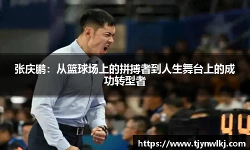 张庆鹏：从篮球场上的拼搏者到人生舞台上的成功转型者