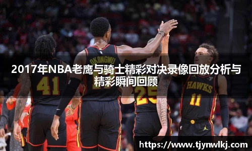2017年NBA老鹰与骑士精彩对决录像回放分析与精彩瞬间回顾