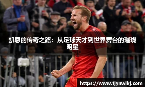 凯恩的传奇之路：从足球天才到世界舞台的璀璨明星